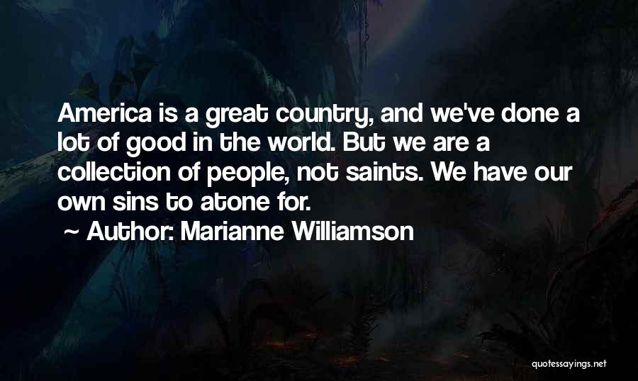 Marianne Williamson Quotes: America Is A Great Country, And We've Done A Lot Of Good In The World. But We Are A Collection
