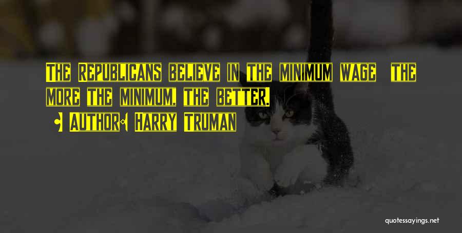 Harry Truman Quotes: The Republicans Believe In The Minimum Wage The More The Minimum, The Better.