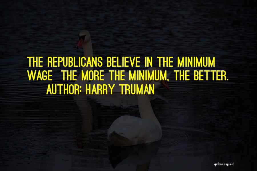 Harry Truman Quotes: The Republicans Believe In The Minimum Wage The More The Minimum, The Better.