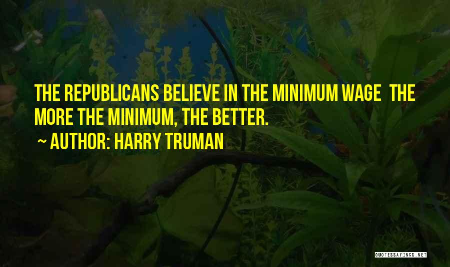 Harry Truman Quotes: The Republicans Believe In The Minimum Wage The More The Minimum, The Better.