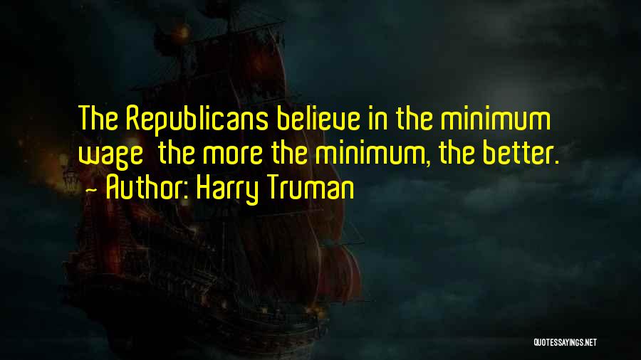 Harry Truman Quotes: The Republicans Believe In The Minimum Wage The More The Minimum, The Better.