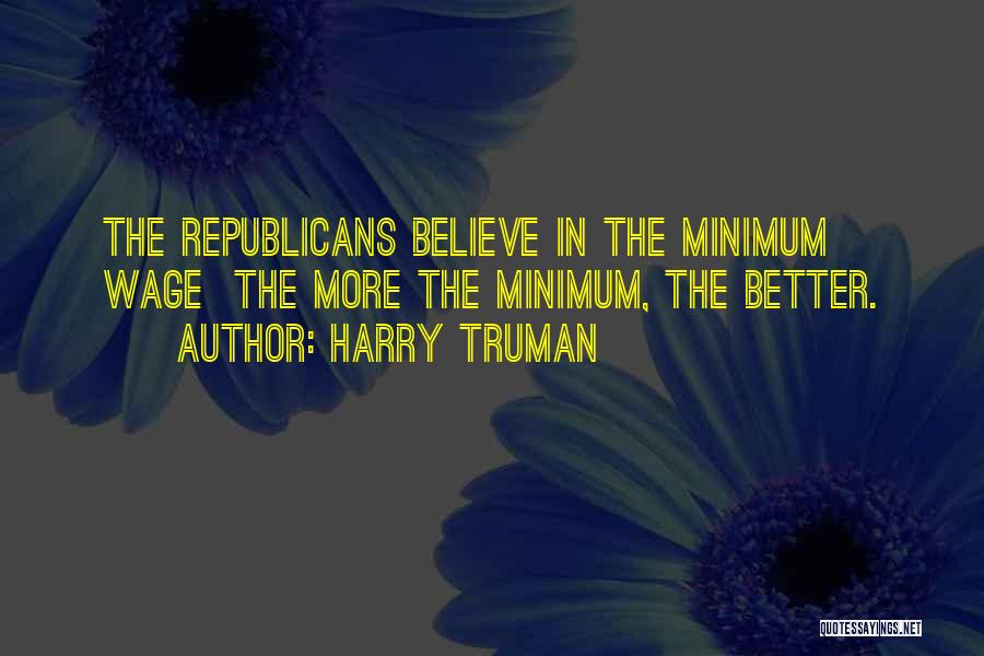 Harry Truman Quotes: The Republicans Believe In The Minimum Wage The More The Minimum, The Better.