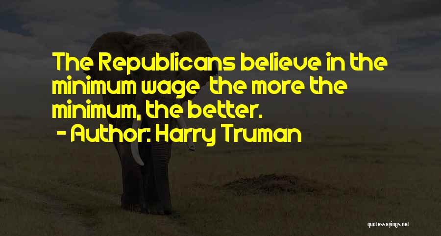 Harry Truman Quotes: The Republicans Believe In The Minimum Wage The More The Minimum, The Better.