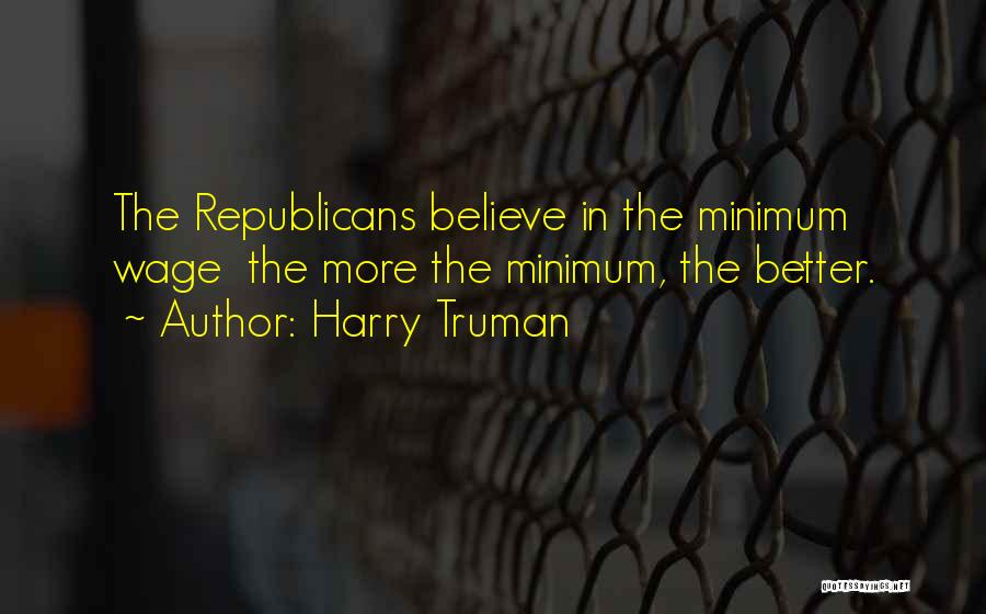 Harry Truman Quotes: The Republicans Believe In The Minimum Wage The More The Minimum, The Better.