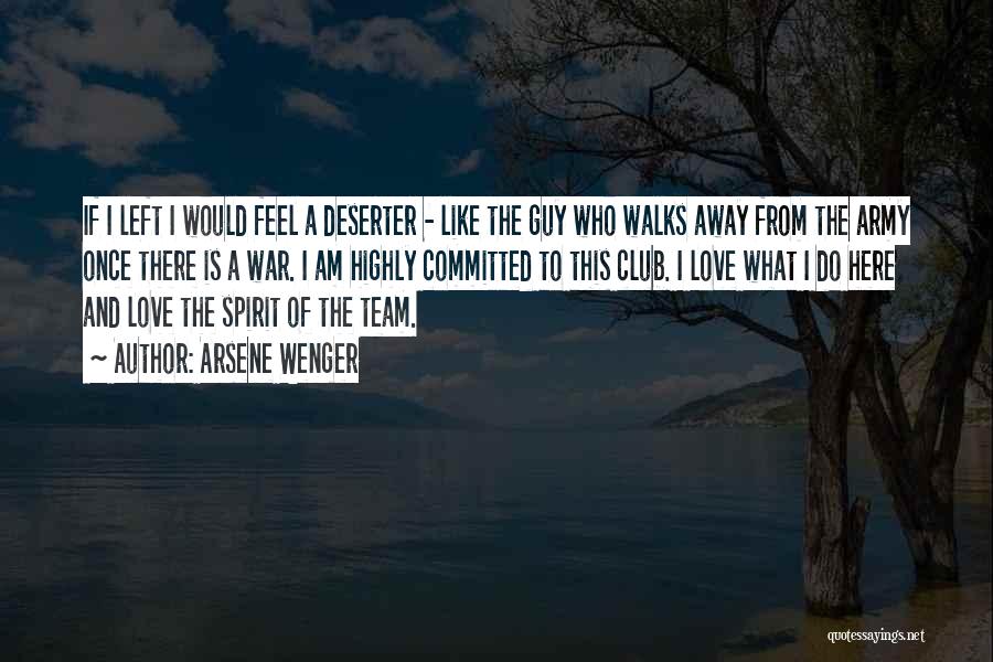 Arsene Wenger Quotes: If I Left I Would Feel A Deserter - Like The Guy Who Walks Away From The Army Once There