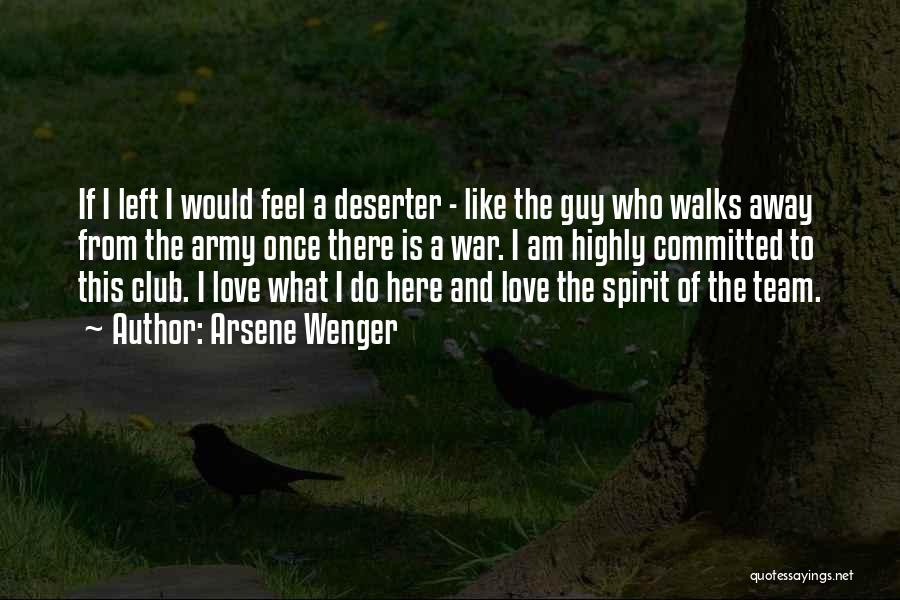 Arsene Wenger Quotes: If I Left I Would Feel A Deserter - Like The Guy Who Walks Away From The Army Once There