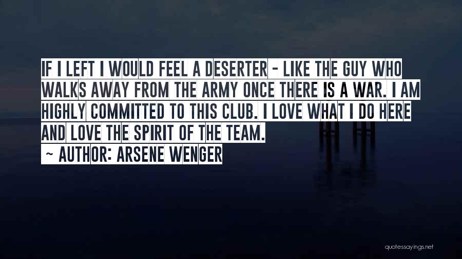 Arsene Wenger Quotes: If I Left I Would Feel A Deserter - Like The Guy Who Walks Away From The Army Once There