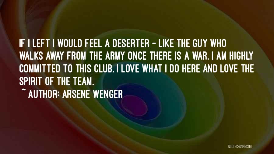Arsene Wenger Quotes: If I Left I Would Feel A Deserter - Like The Guy Who Walks Away From The Army Once There
