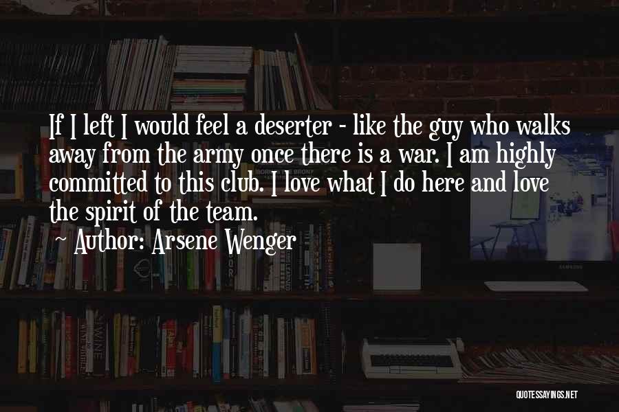 Arsene Wenger Quotes: If I Left I Would Feel A Deserter - Like The Guy Who Walks Away From The Army Once There