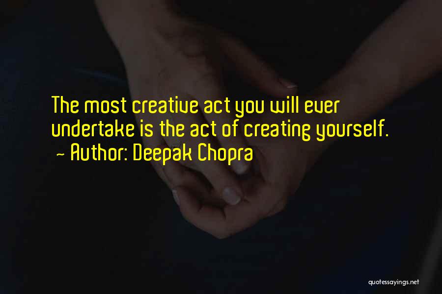 Deepak Chopra Quotes: The Most Creative Act You Will Ever Undertake Is The Act Of Creating Yourself.