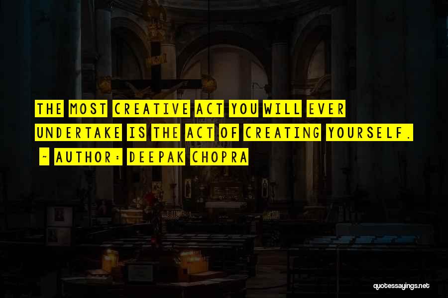 Deepak Chopra Quotes: The Most Creative Act You Will Ever Undertake Is The Act Of Creating Yourself.