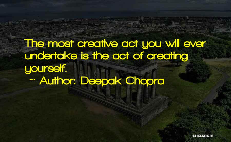 Deepak Chopra Quotes: The Most Creative Act You Will Ever Undertake Is The Act Of Creating Yourself.