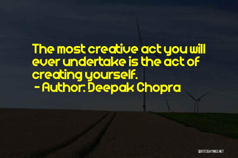 Deepak Chopra Quotes: The Most Creative Act You Will Ever Undertake Is The Act Of Creating Yourself.