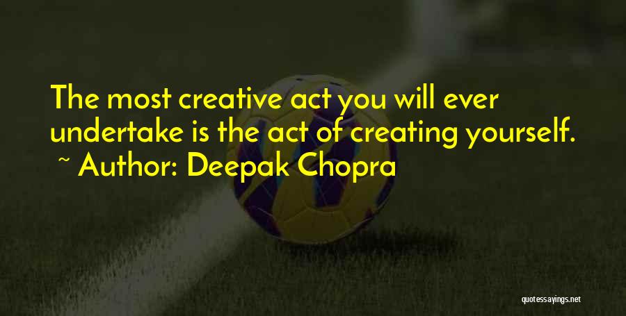 Deepak Chopra Quotes: The Most Creative Act You Will Ever Undertake Is The Act Of Creating Yourself.