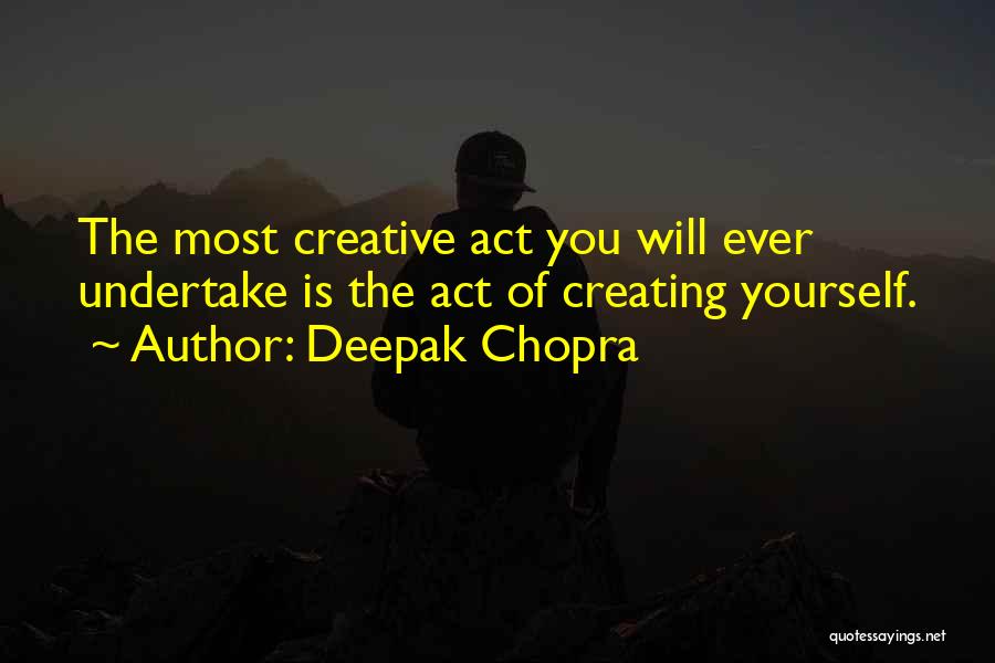 Deepak Chopra Quotes: The Most Creative Act You Will Ever Undertake Is The Act Of Creating Yourself.