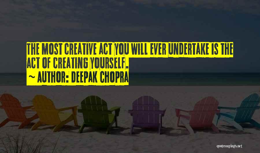 Deepak Chopra Quotes: The Most Creative Act You Will Ever Undertake Is The Act Of Creating Yourself.