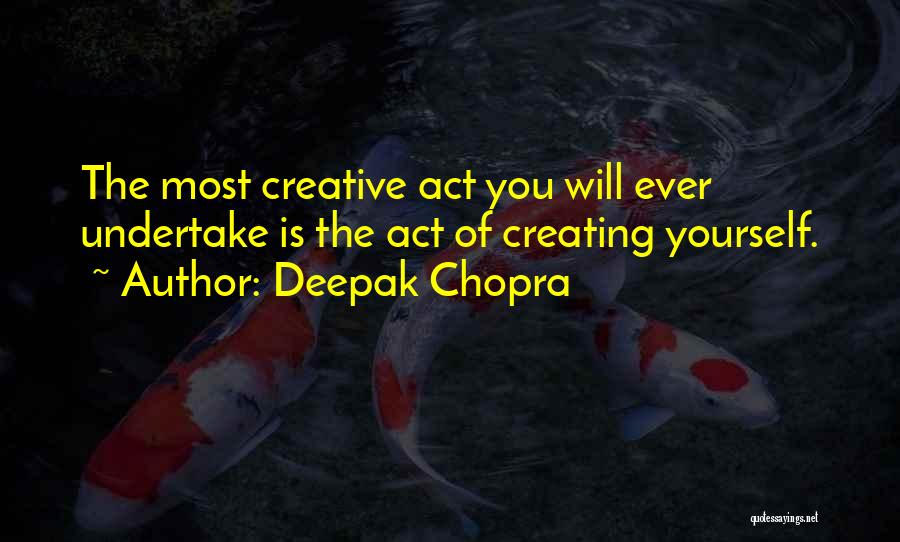 Deepak Chopra Quotes: The Most Creative Act You Will Ever Undertake Is The Act Of Creating Yourself.