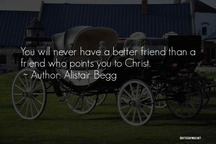 Alistair Begg Quotes: You Will Never Have A Better Friend Than A Friend Who Points You To Christ.