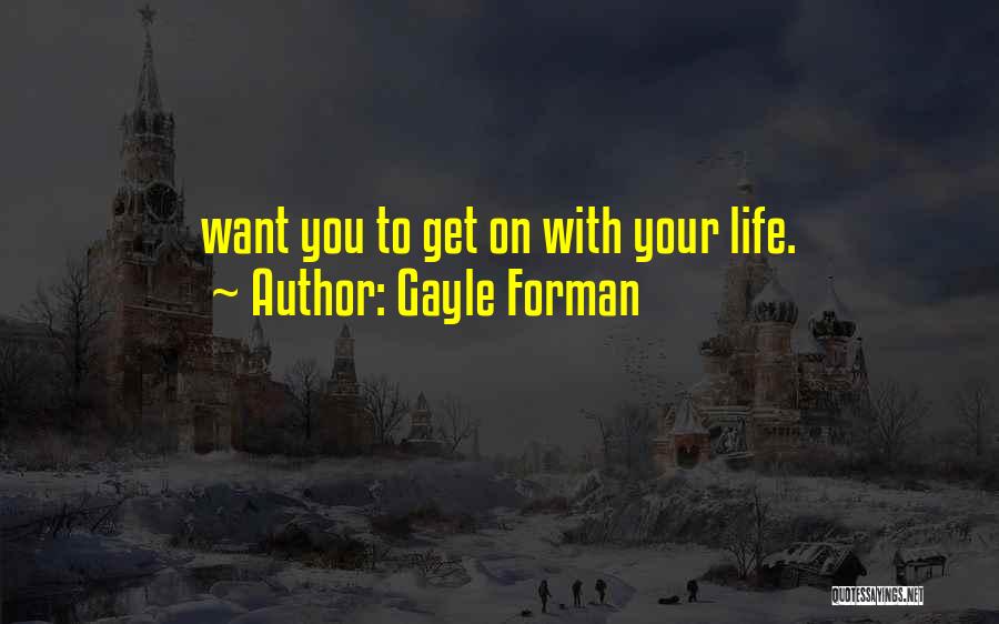 Gayle Forman Quotes: Want You To Get On With Your Life.