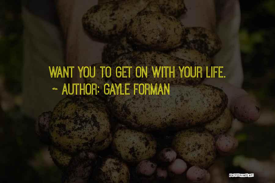 Gayle Forman Quotes: Want You To Get On With Your Life.