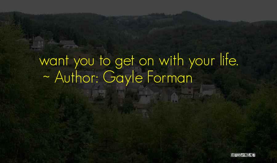 Gayle Forman Quotes: Want You To Get On With Your Life.