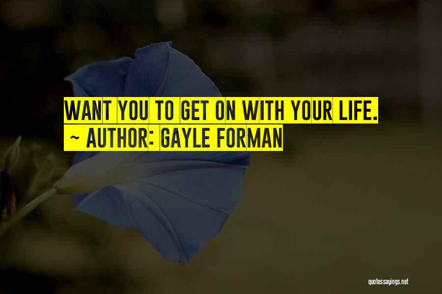 Gayle Forman Quotes: Want You To Get On With Your Life.