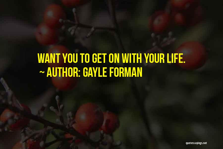 Gayle Forman Quotes: Want You To Get On With Your Life.