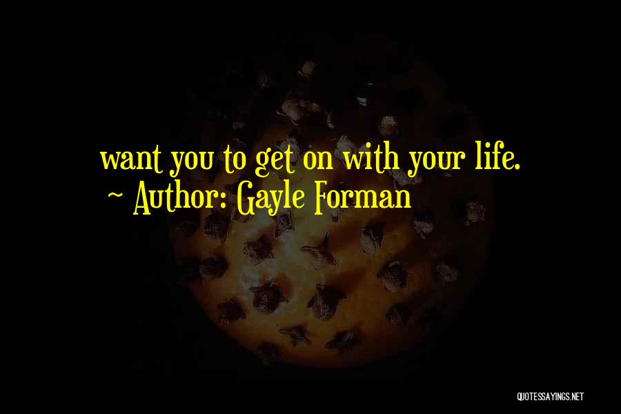 Gayle Forman Quotes: Want You To Get On With Your Life.