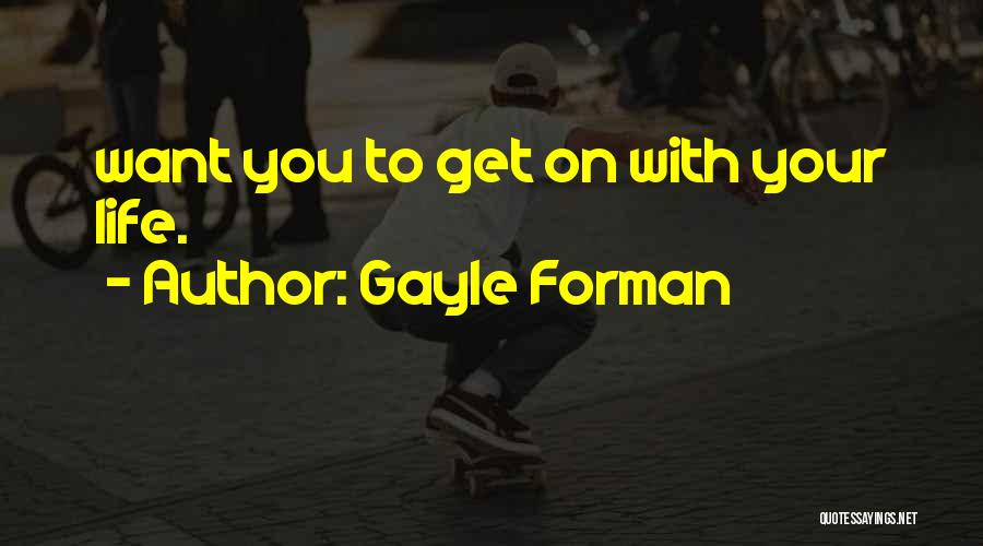 Gayle Forman Quotes: Want You To Get On With Your Life.