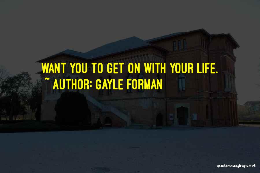 Gayle Forman Quotes: Want You To Get On With Your Life.