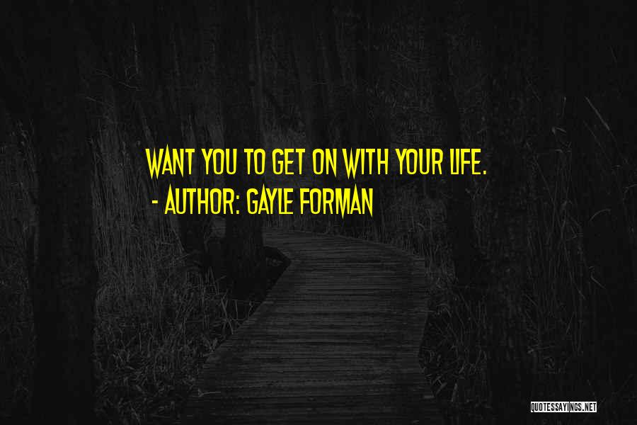 Gayle Forman Quotes: Want You To Get On With Your Life.