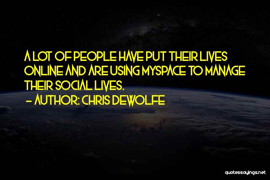 Chris DeWolfe Quotes: A Lot Of People Have Put Their Lives Online And Are Using Myspace To Manage Their Social Lives.