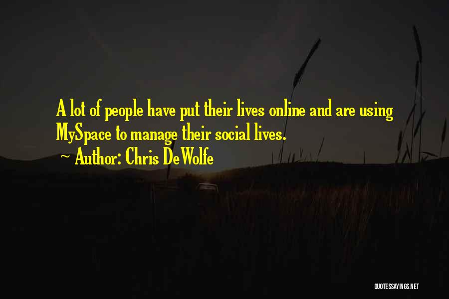 Chris DeWolfe Quotes: A Lot Of People Have Put Their Lives Online And Are Using Myspace To Manage Their Social Lives.