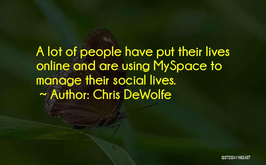 Chris DeWolfe Quotes: A Lot Of People Have Put Their Lives Online And Are Using Myspace To Manage Their Social Lives.