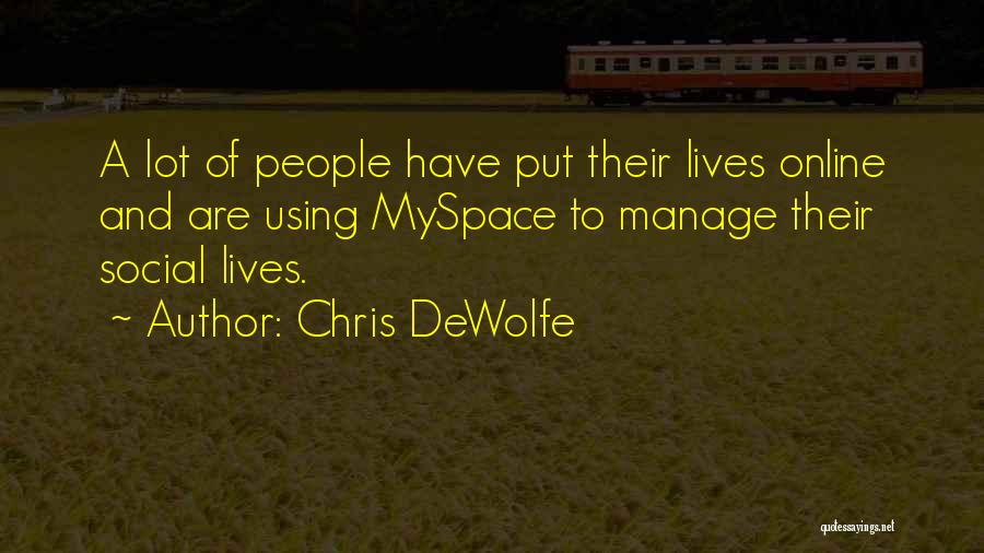Chris DeWolfe Quotes: A Lot Of People Have Put Their Lives Online And Are Using Myspace To Manage Their Social Lives.
