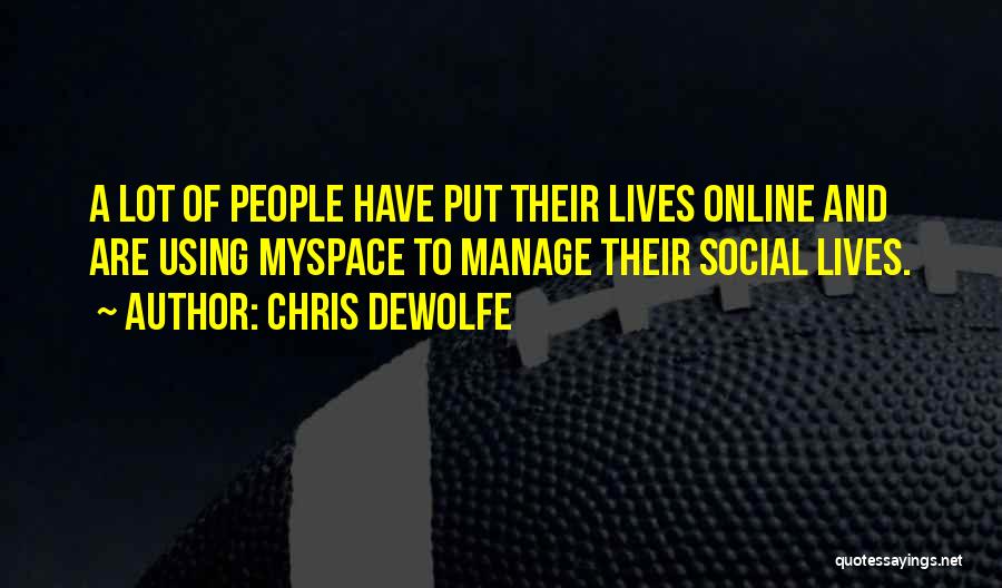 Chris DeWolfe Quotes: A Lot Of People Have Put Their Lives Online And Are Using Myspace To Manage Their Social Lives.