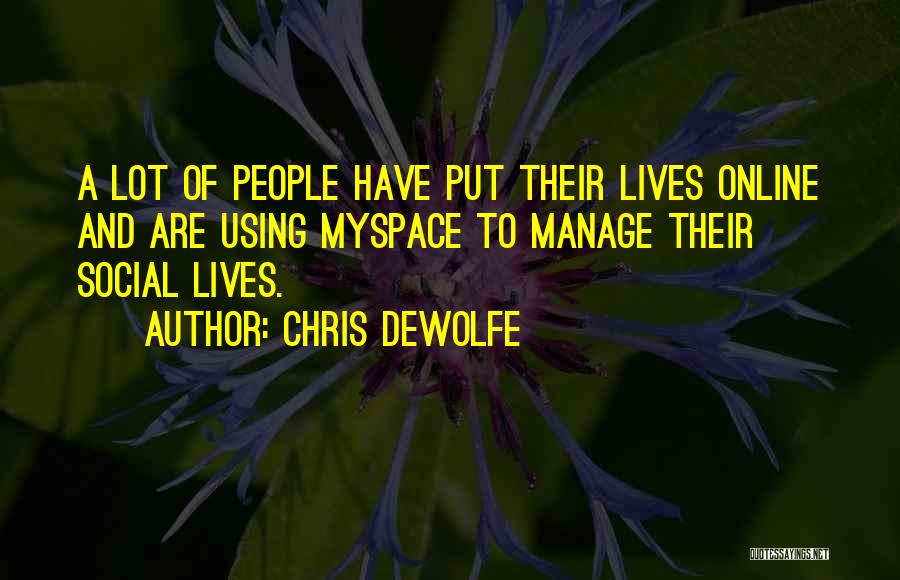 Chris DeWolfe Quotes: A Lot Of People Have Put Their Lives Online And Are Using Myspace To Manage Their Social Lives.