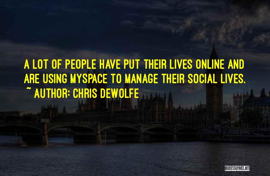 Chris DeWolfe Quotes: A Lot Of People Have Put Their Lives Online And Are Using Myspace To Manage Their Social Lives.