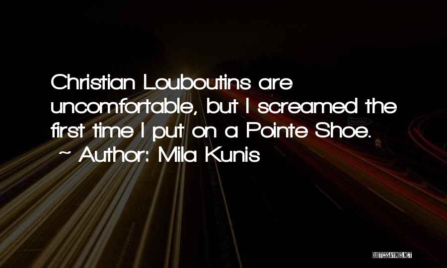 Mila Kunis Quotes: Christian Louboutins Are Uncomfortable, But I Screamed The First Time I Put On A Pointe Shoe.