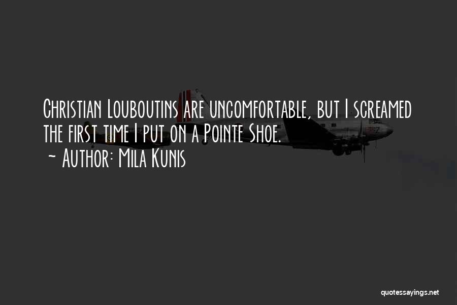 Mila Kunis Quotes: Christian Louboutins Are Uncomfortable, But I Screamed The First Time I Put On A Pointe Shoe.