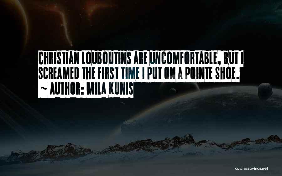 Mila Kunis Quotes: Christian Louboutins Are Uncomfortable, But I Screamed The First Time I Put On A Pointe Shoe.