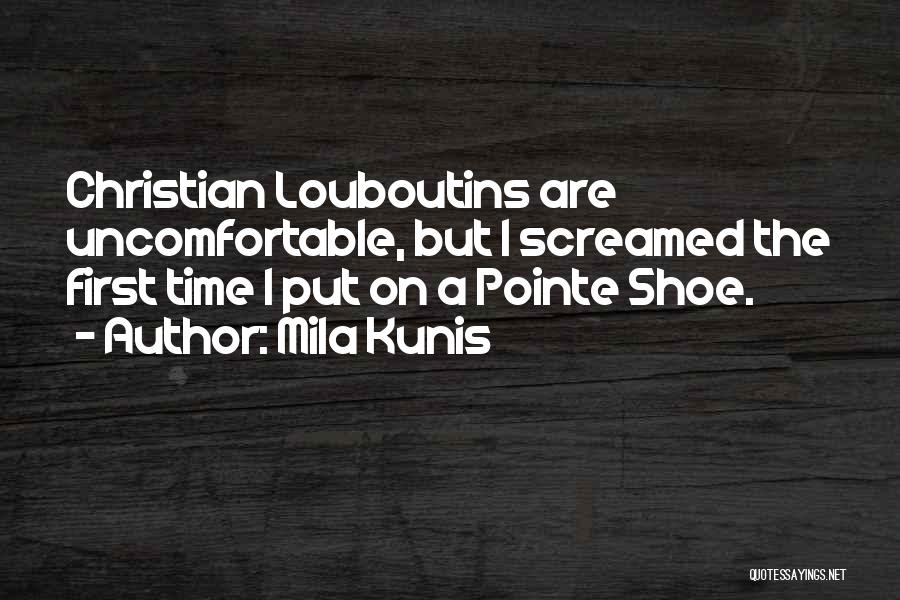 Mila Kunis Quotes: Christian Louboutins Are Uncomfortable, But I Screamed The First Time I Put On A Pointe Shoe.