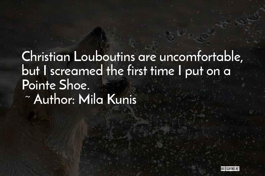Mila Kunis Quotes: Christian Louboutins Are Uncomfortable, But I Screamed The First Time I Put On A Pointe Shoe.