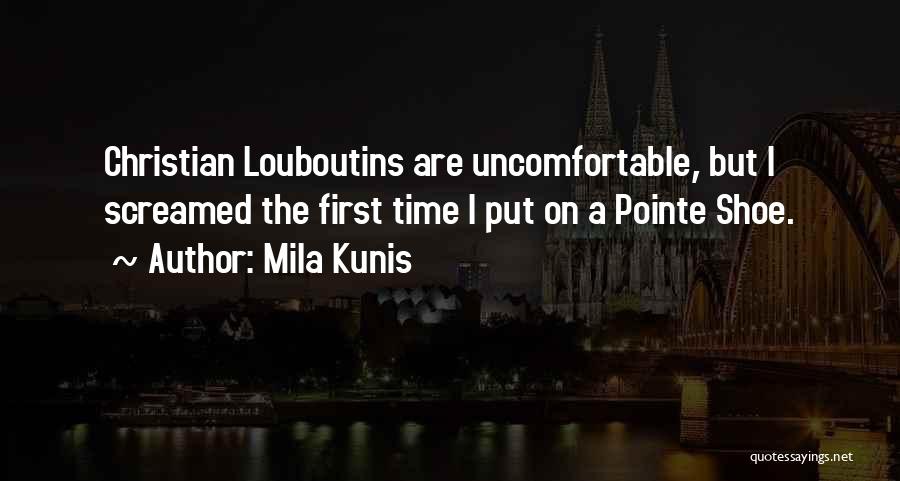 Mila Kunis Quotes: Christian Louboutins Are Uncomfortable, But I Screamed The First Time I Put On A Pointe Shoe.