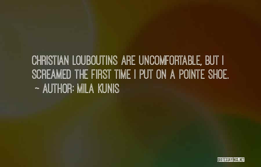 Mila Kunis Quotes: Christian Louboutins Are Uncomfortable, But I Screamed The First Time I Put On A Pointe Shoe.