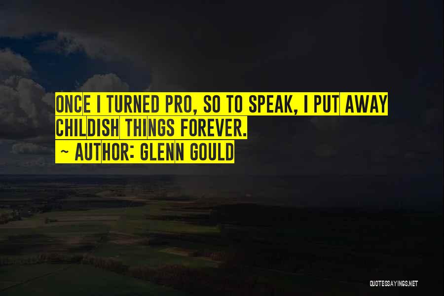 Glenn Gould Quotes: Once I Turned Pro, So To Speak, I Put Away Childish Things Forever.
