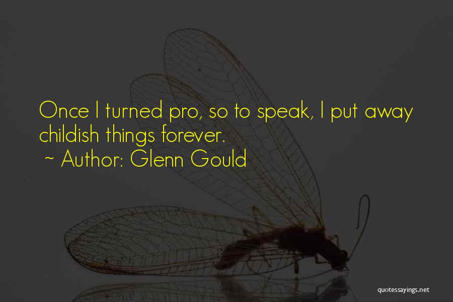 Glenn Gould Quotes: Once I Turned Pro, So To Speak, I Put Away Childish Things Forever.