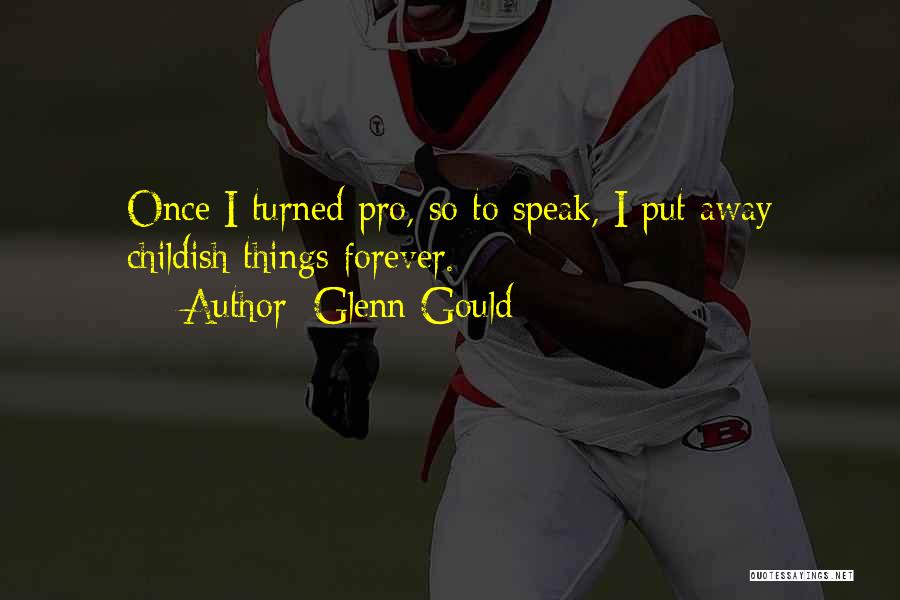 Glenn Gould Quotes: Once I Turned Pro, So To Speak, I Put Away Childish Things Forever.