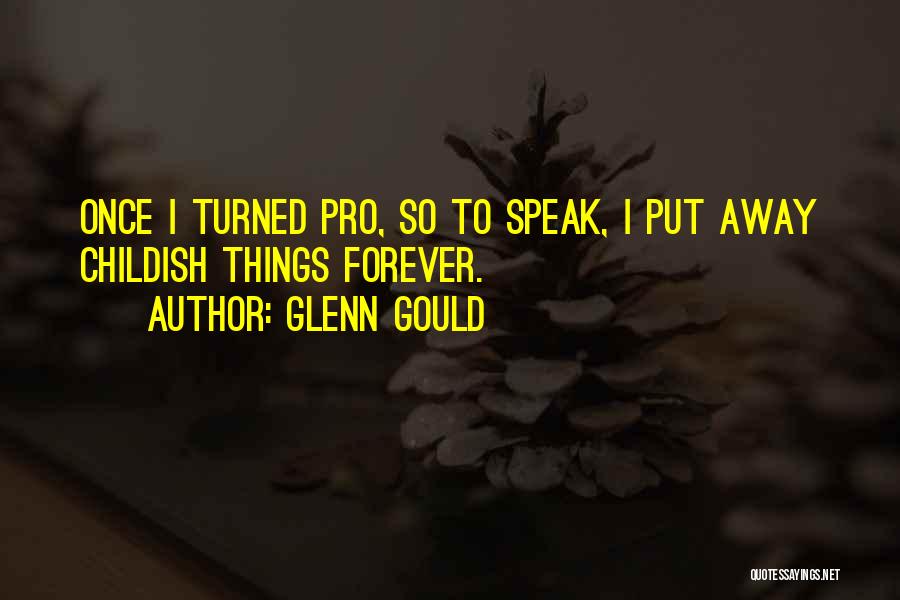 Glenn Gould Quotes: Once I Turned Pro, So To Speak, I Put Away Childish Things Forever.