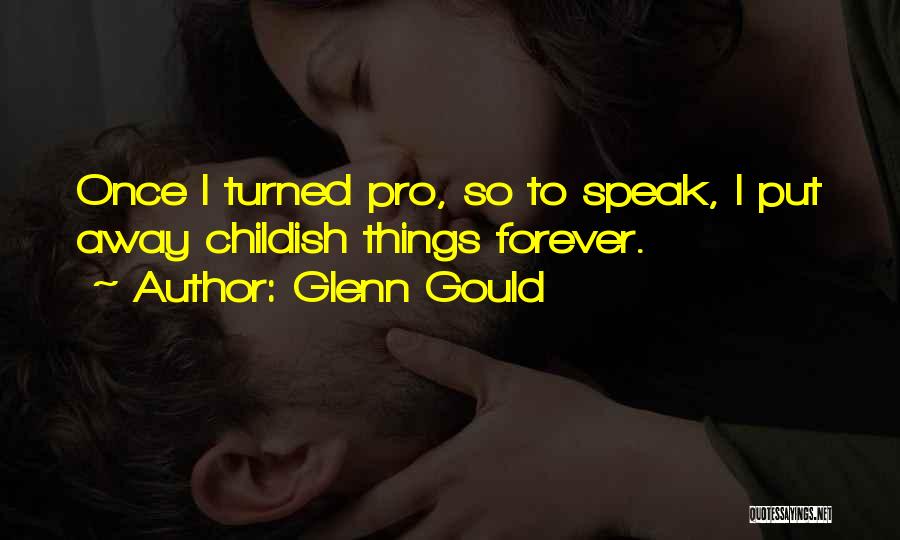 Glenn Gould Quotes: Once I Turned Pro, So To Speak, I Put Away Childish Things Forever.